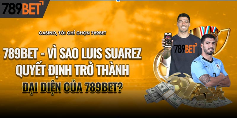 Vì Sao Luis Suarez Trở Thành Đại Diện Của 789BET?